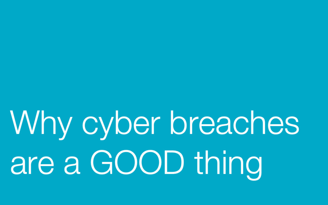 Why cyber breaches are a GOOD thing