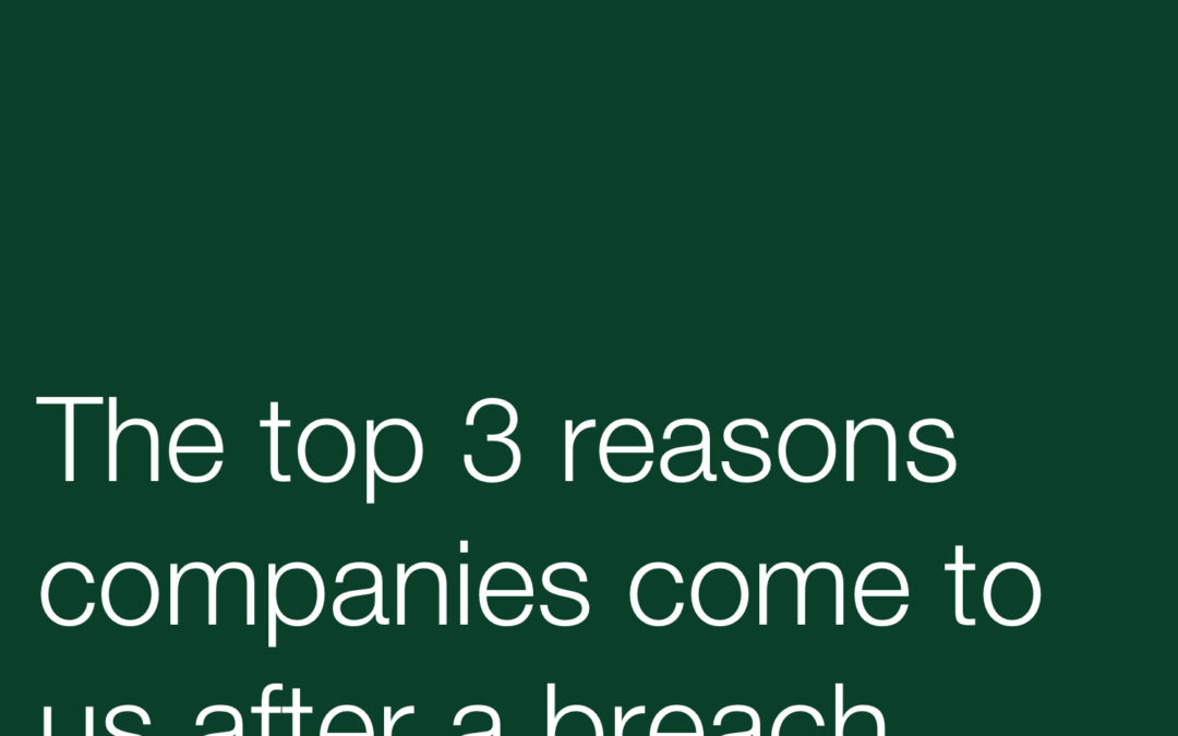 The top 3 reasons companies come to us after a breach
